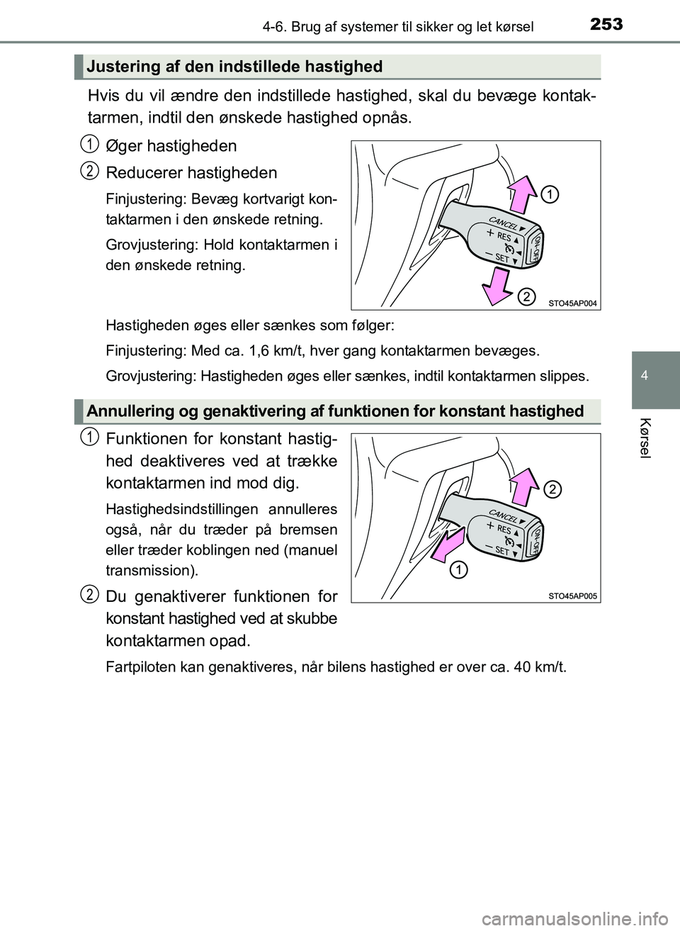 TOYOTA YARIS 2017  Brugsanvisning (in Danish) 2534-6. Brug af systemer til sikker og let kørsel
4
Kørsel
OM52J20DK
Hvis du vil ændre den indstillede hastighed, skal du bevæge kontak-
tarmen, indtil den ønskede hastighed opnås.Øger hastighe