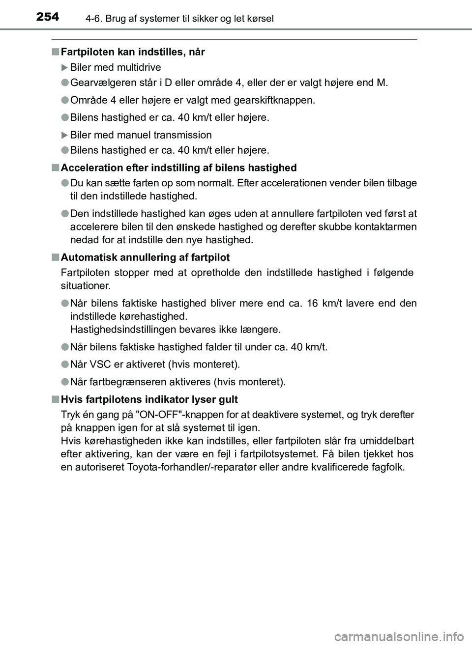 TOYOTA YARIS 2017  Brugsanvisning (in Danish) 2544-6. Brug af systemer til sikker og let kørsel
OM52J20DK
nFartpiloten kan indstilles, når
Biler med multidrive
l Gearvælgeren står i D eller område 4, eller der er valgt højere end M.
l Om