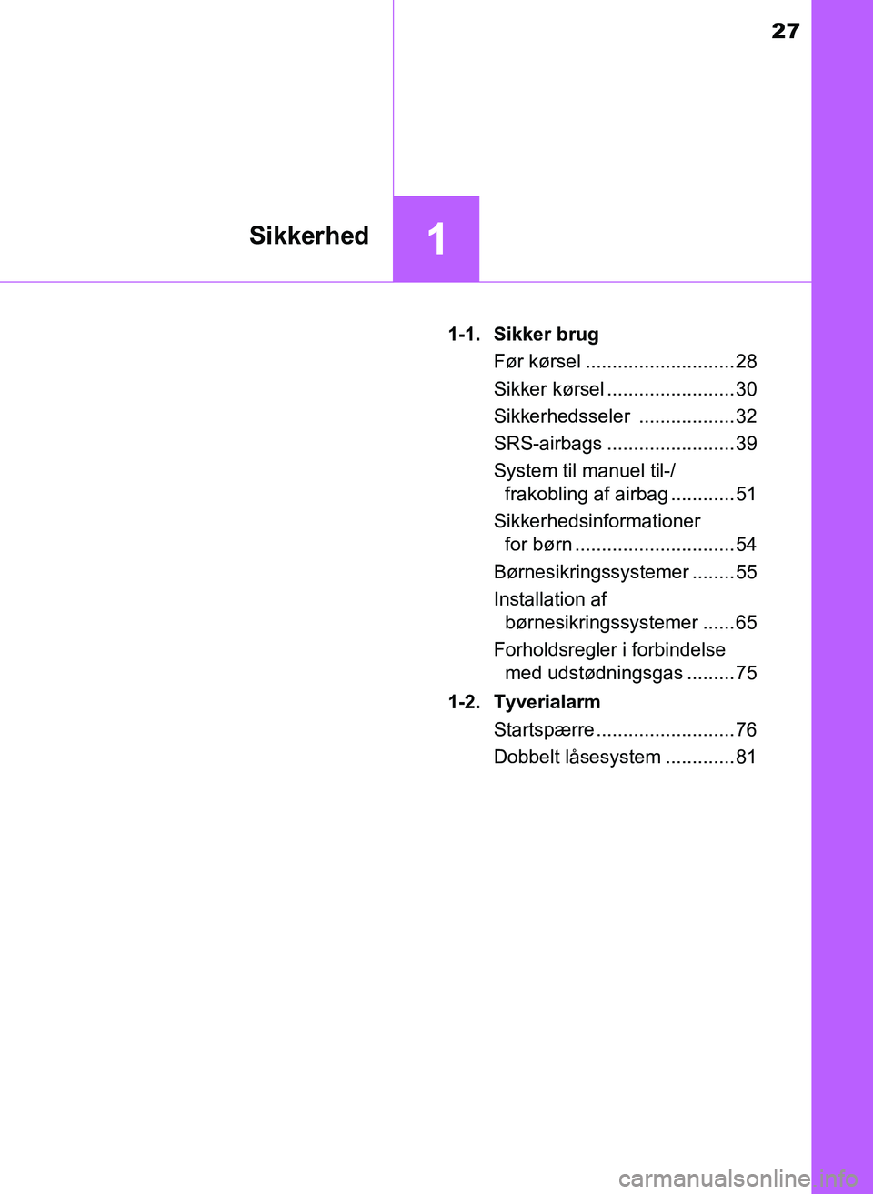 TOYOTA YARIS 2017 Brugsanvisning (in Danish) 27
1Sikkerhed
OM52J20DK1-1. Sikker brug
Før kørsel ............................ 28
Sikker kørsel ........................ 30
Sikkerhedsseler .................. 32
SRS-airbags ...................... TOYOTA YARIS 2017 Brugsanvisning (in Danish) 27
1Sikkerhed
OM52J20DK1-1. Sikker brug
Før kørsel ............................ 28
Sikker kørsel ........................ 30
Sikkerhedsseler .................. 32
SRS-airbags ......................