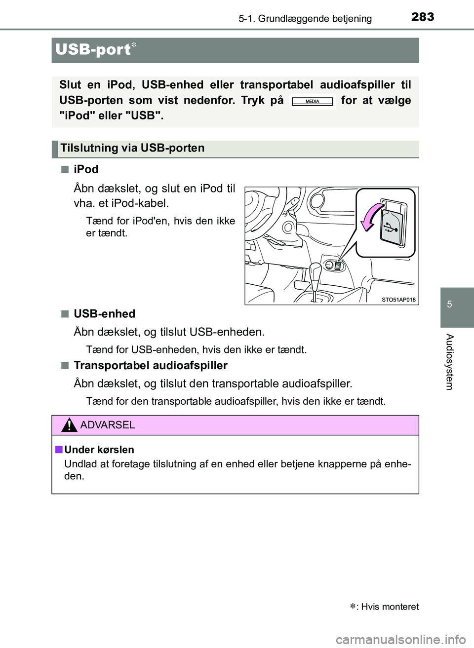 TOYOTA YARIS 2017  Brugsanvisning (in Danish) 283
5
5-1. Grundlæggende betjening
Audiosystem
OM52J20DK
USB-port
niPod
Åbn dækslet, og slut en iPod til
vha. et iPod-kabel.
Tænd for iPoden, hvis den ikke
er tændt.
n
USB-enhed
Åbn dækslet