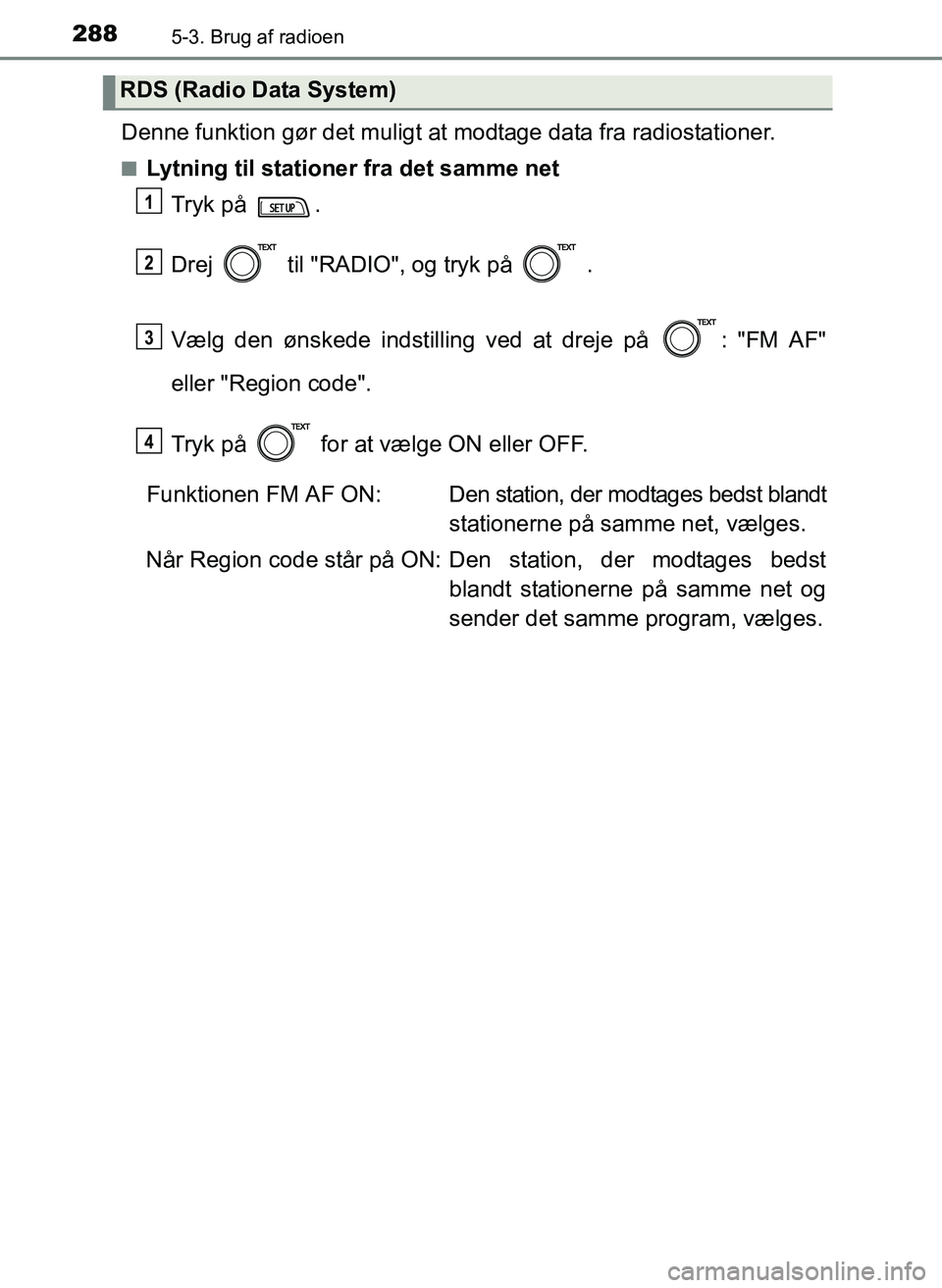 TOYOTA YARIS 2017  Brugsanvisning (in Danish) 2885-3. Brug af radioen
OM52J20DK
Denne funktion gør det muligt at modtage data fra radiostationer.
nLytning til stationer fra det samme net
Tryk på  .
Drej   til "RADIO", og tryk på   .
Vælg den 