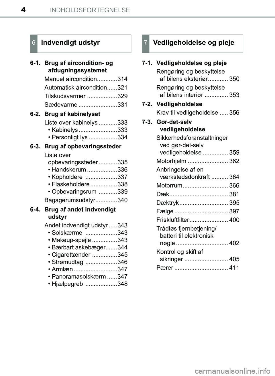 TOYOTA YARIS 2017  Brugsanvisning (in Danish) INDHOLDSFORTEGNELSE4
OM52J20DK6-1. Brug af aircondition- og 
afdugningssystemet
Manuel aircondition............314
Automatisk aircondition......321
Tilskudsvarmer ..................329
Sædevarme ....