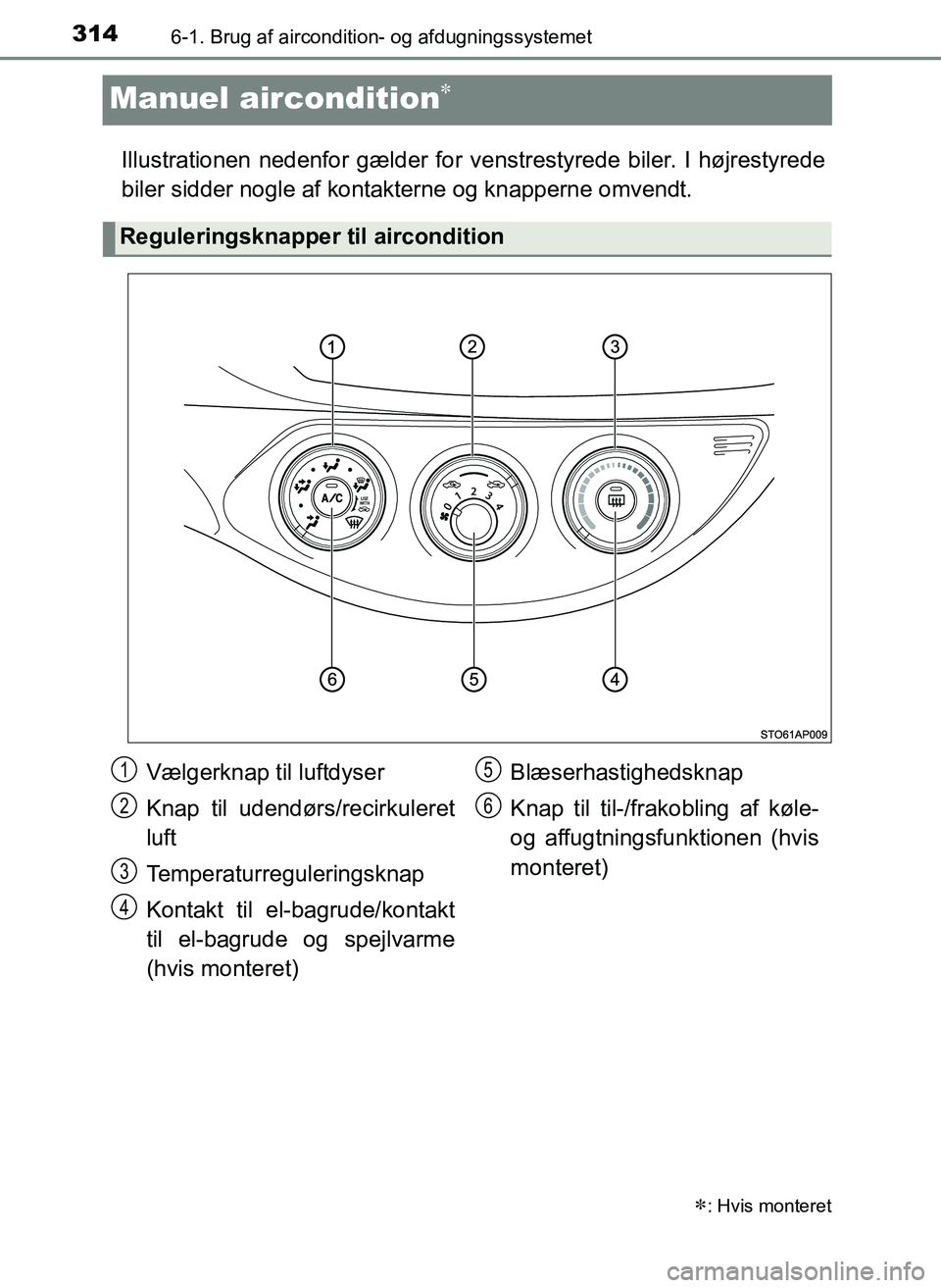 TOYOTA YARIS 2017  Brugsanvisning (in Danish) 3146-1. Brug af aircondition- og afdugningssystemet
OM52J20DK
Manuel aircondition
Illustrationen nedenfor gælder for venstrestyrede biler. I højrestyrede
biler sidder nogle af kontakterne og knap