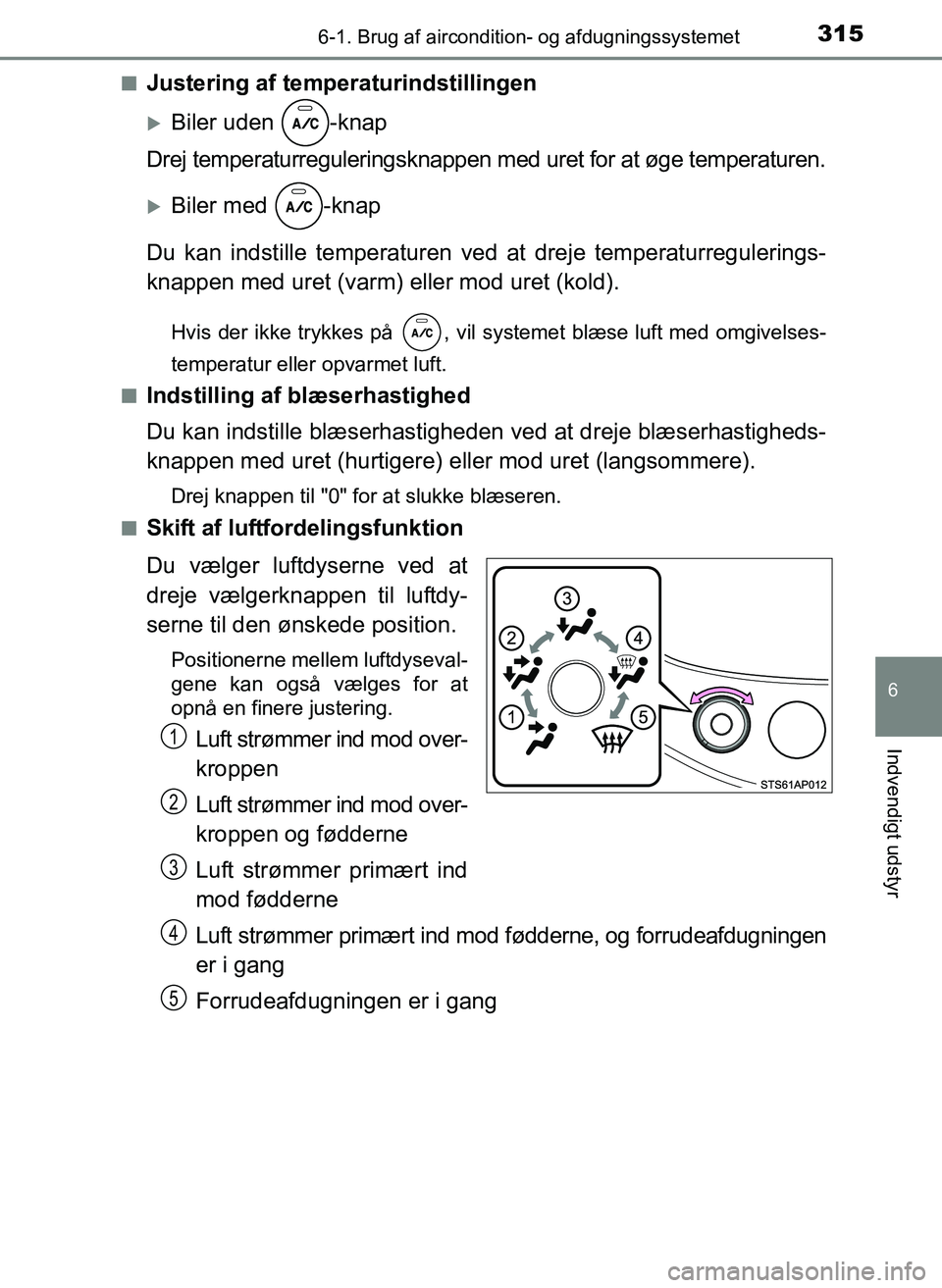 TOYOTA YARIS 2017  Brugsanvisning (in Danish) 3156-1. Brug af aircondition- og afdugningssystemet
6
Indvendigt udstyr
OM52J20DKn
Justering af temperaturindstillingen
Biler uden  -knap
Drej temperaturreguleringsknappen med uret for at øge temp