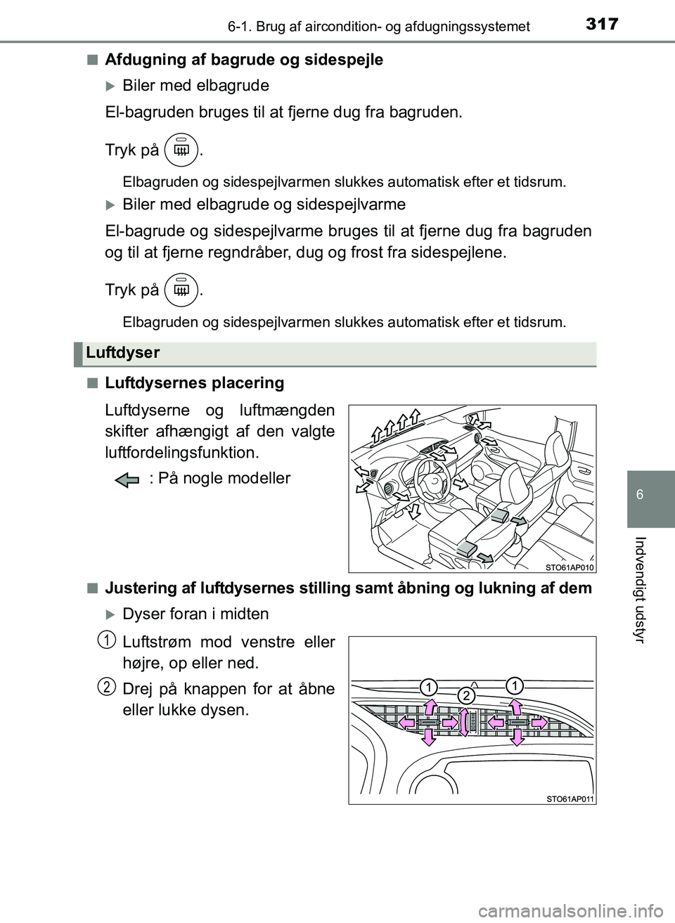 TOYOTA YARIS 2017  Brugsanvisning (in Danish) 3176-1. Brug af aircondition- og afdugningssystemet
6
Indvendigt udstyr
OM52J20DKn
Afdugning af bagrude og sidespejle
Biler med elbagrude
El-bagruden bruges til at fjerne dug fra bagruden.
Tryk på