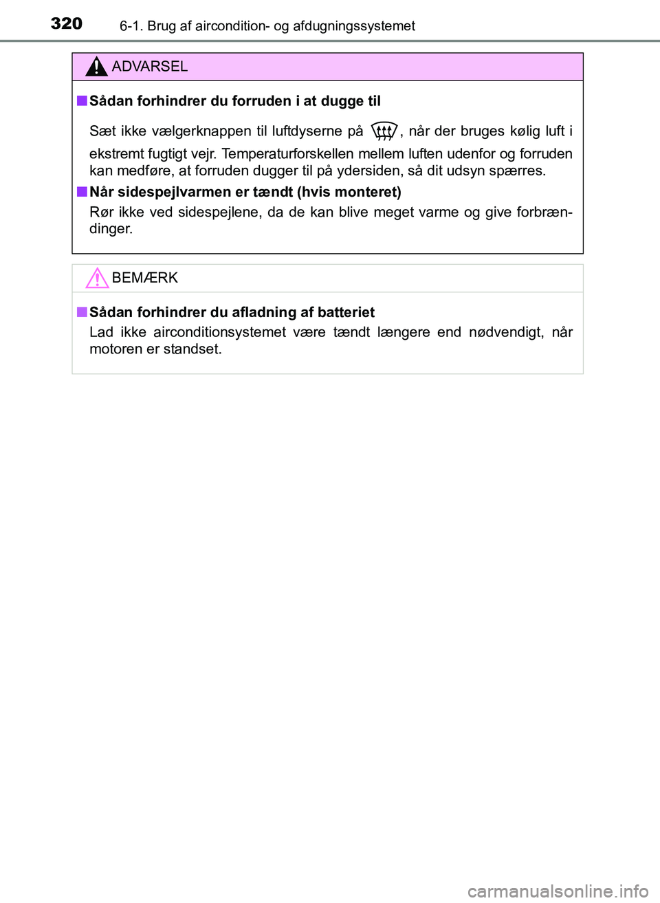 TOYOTA YARIS 2017  Brugsanvisning (in Danish) 3206-1. Brug af aircondition- og afdugningssystemet
OM52J20DK
ADVARSEL
nSådan forhindrer du forruden i at dugge til
Sæt ikke vælgerknappen til luftdyserne på
 , når der bruges kølig luft i
ekstr