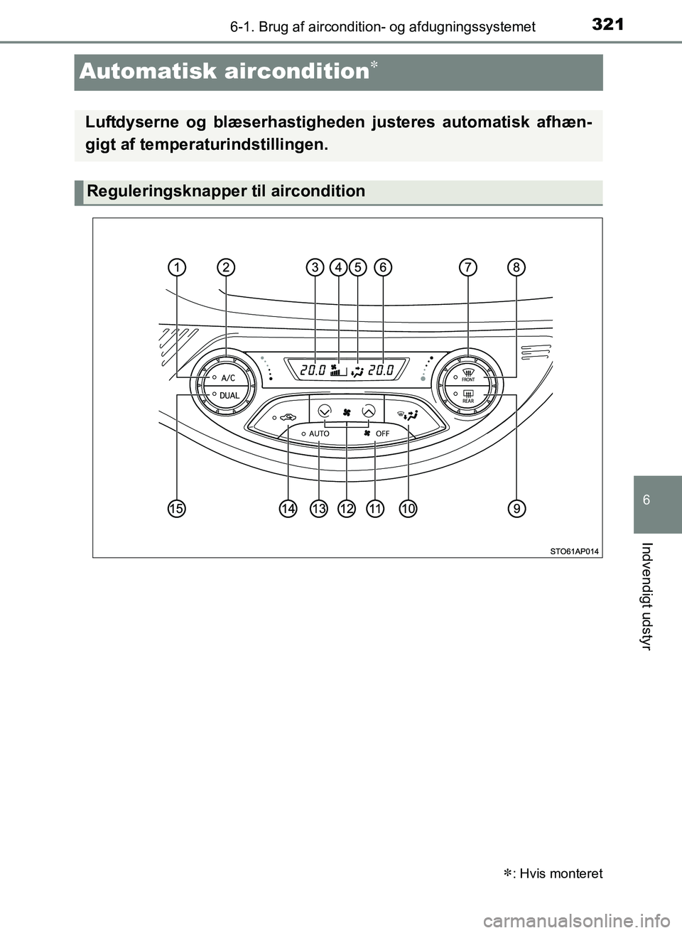TOYOTA YARIS 2017  Brugsanvisning (in Danish) 3216-1. Brug af aircondition- og afdugningssystemet
6
Indvendigt udstyr
OM52J20DK
Automatisk aircondition
: Hvis monteret
Luftdyserne og blæserhastigheden justeres automatisk afhæn-
gigt af te