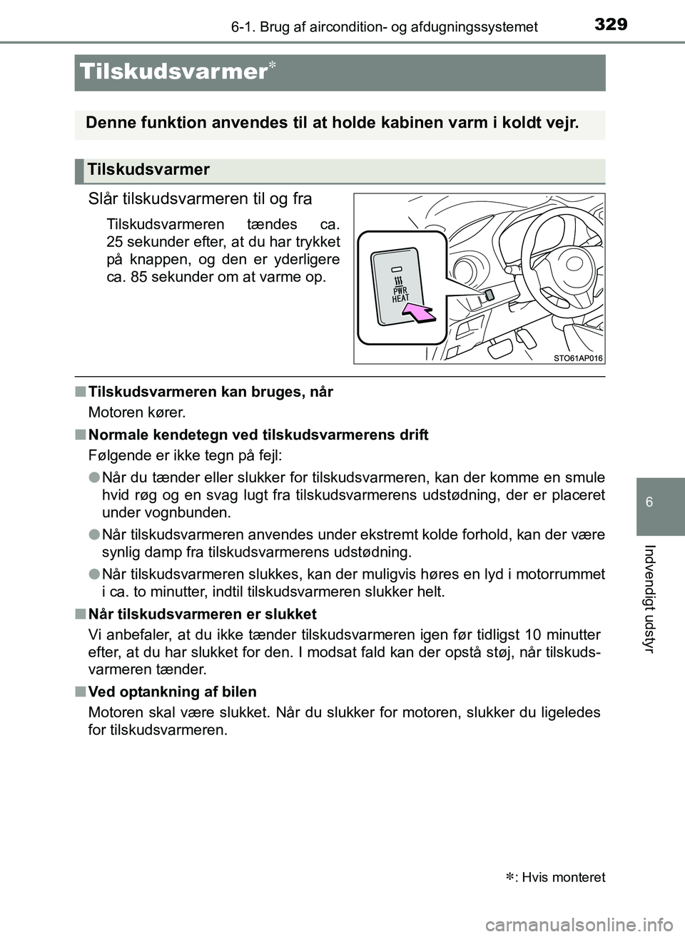 TOYOTA YARIS 2017  Brugsanvisning (in Danish) 3296-1. Brug af aircondition- og afdugningssystemet
6
Indvendigt udstyr
OM52J20DK
Tilskudsvarmer
Slår tilskudsvarmeren til og fra
Tilskudsvarmeren tændes ca.
25 sekunder efter, at du har trykket
