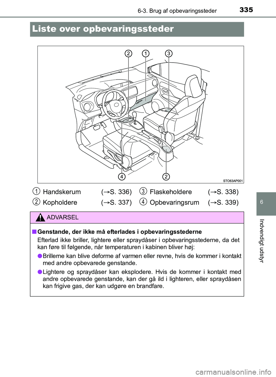 TOYOTA YARIS 2017  Brugsanvisning (in Danish) 3356-3. Brug af opbevaringssteder
6
Indvendigt udstyr
OM52J20DK
Liste over opbevaringssteder
Handskerum  (S. 336)
Kopholdere ( S. 337) Flaskeholdere (
S. 338)
Opbevaringsrum ( S. 339)
ADVA