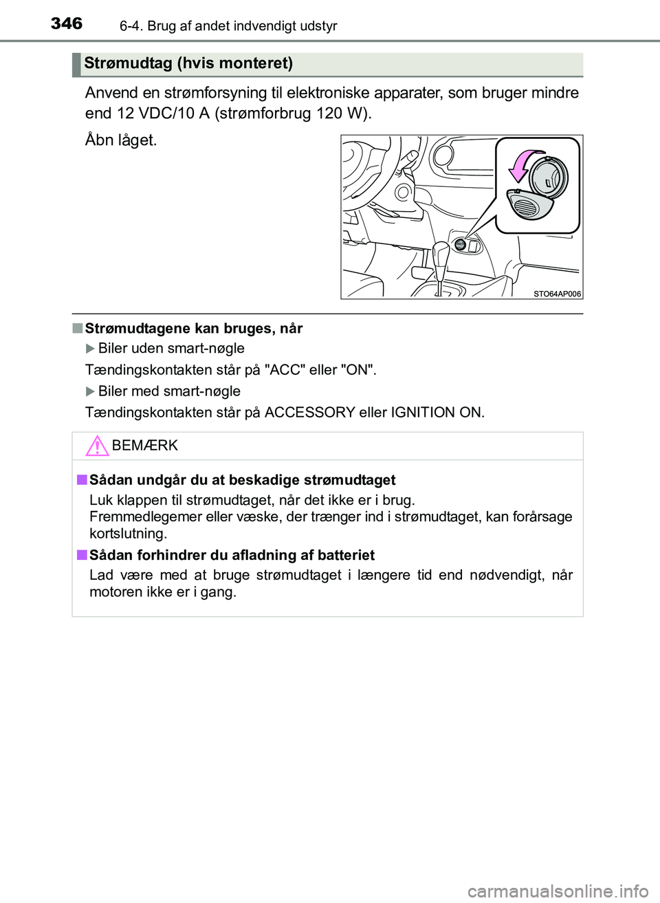 TOYOTA YARIS 2017  Brugsanvisning (in Danish) 3466-4. Brug af andet indvendigt udstyr
OM52J20DK
Anvend en strømforsyning til elektroniske apparater, som bruger mindre
end 12 VDC/10 A (strømforbrug 120 W).
Åbn låget.
nStrømudtagene kan bruges