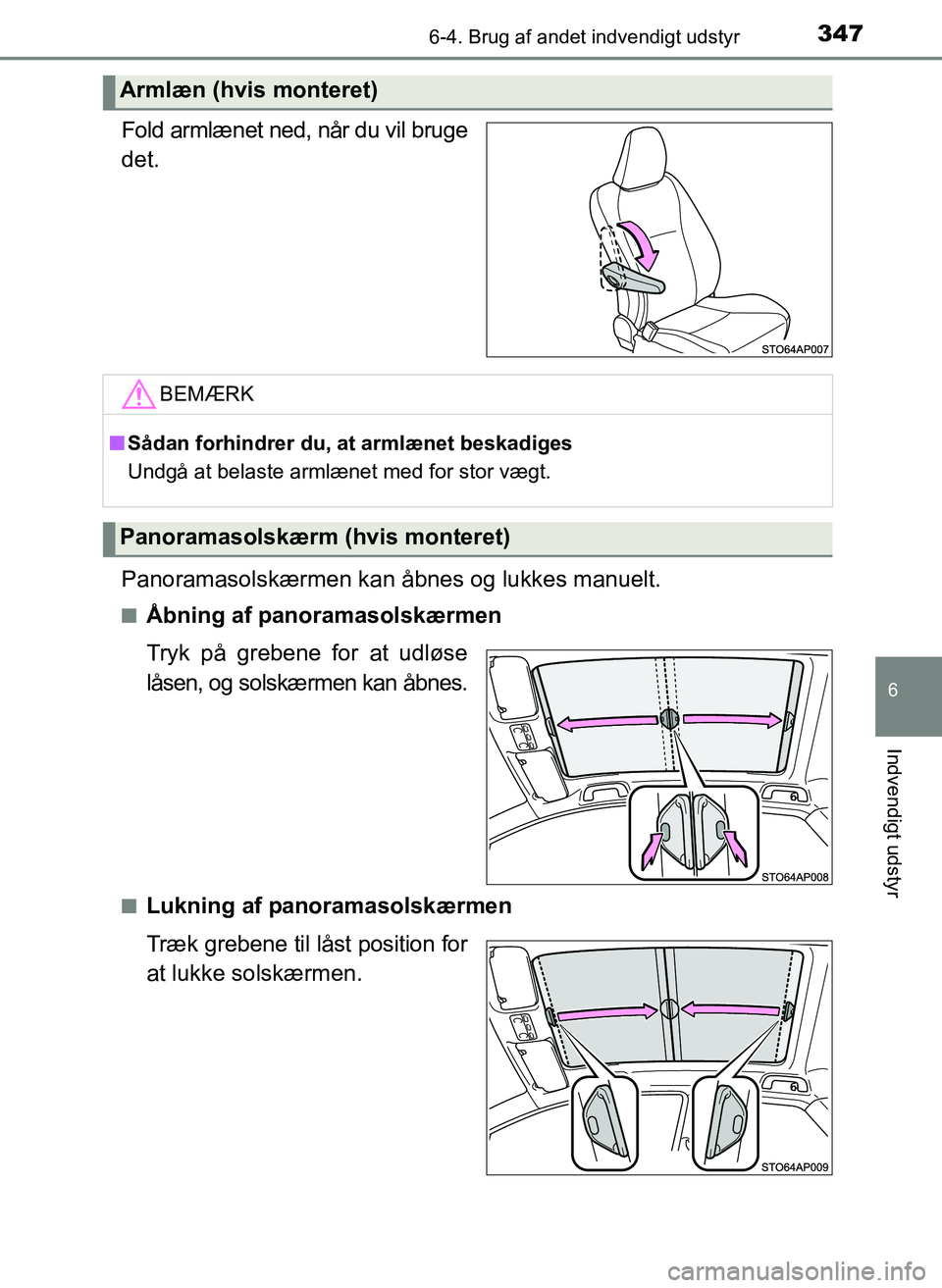TOYOTA YARIS 2017  Brugsanvisning (in Danish) 3476-4. Brug af andet indvendigt udstyr
6
Indvendigt udstyr
OM52J20DK
Fold armlænet ned, når du vil bruge
det.
Panoramasolskærmen kan åbnes og lukkes manuelt.
nÅbning af panoramasolskærmen
Tryk 