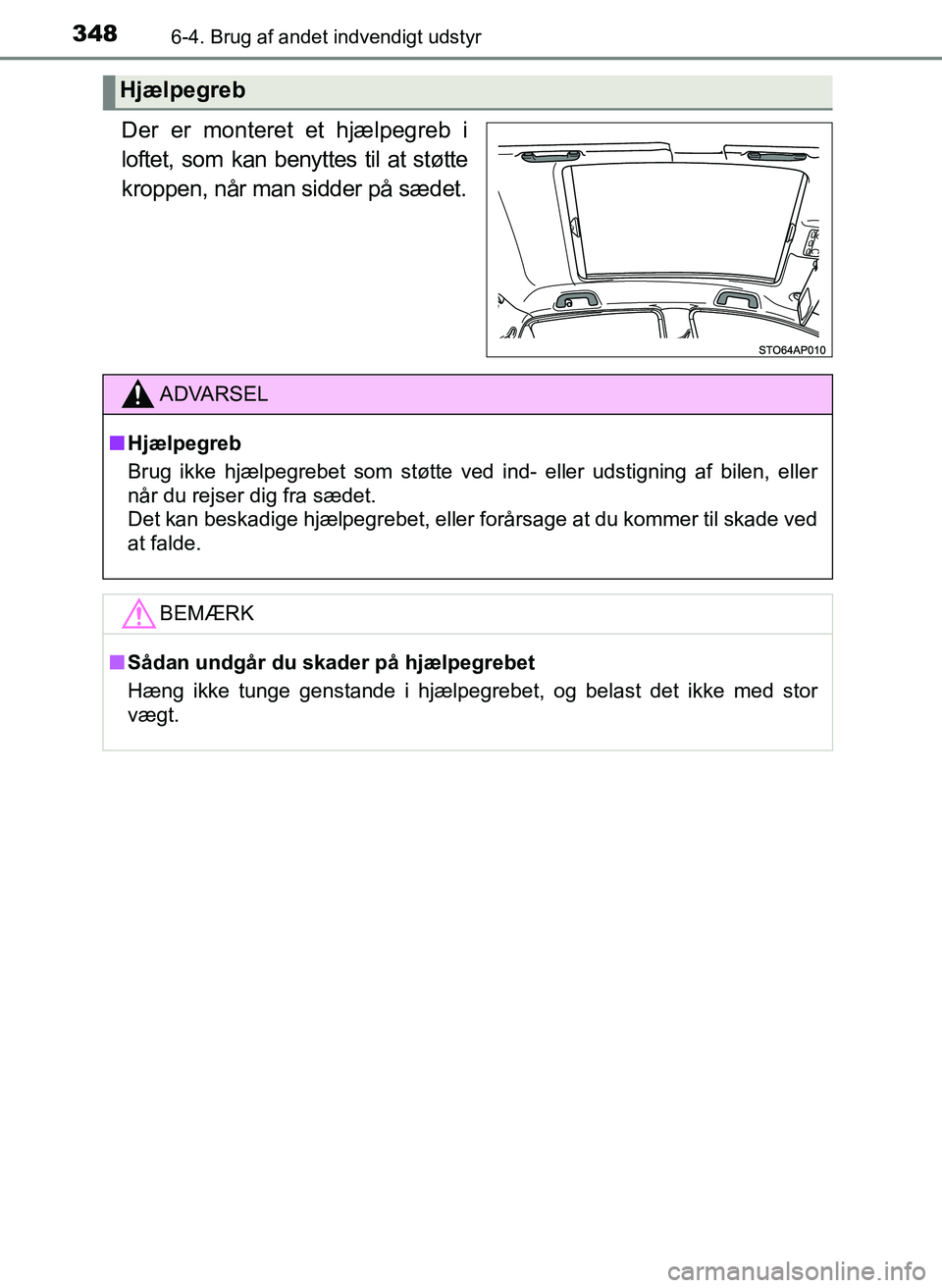 TOYOTA YARIS 2017  Brugsanvisning (in Danish) 3486-4. Brug af andet indvendigt udstyr
OM52J20DK
Der er monteret et hjælpegreb i
loftet, som kan benyttes til at støtte
kroppen, når man sidder på sædet.
Hjælpegreb
ADVARSEL
nHjælpegreb
Brug i