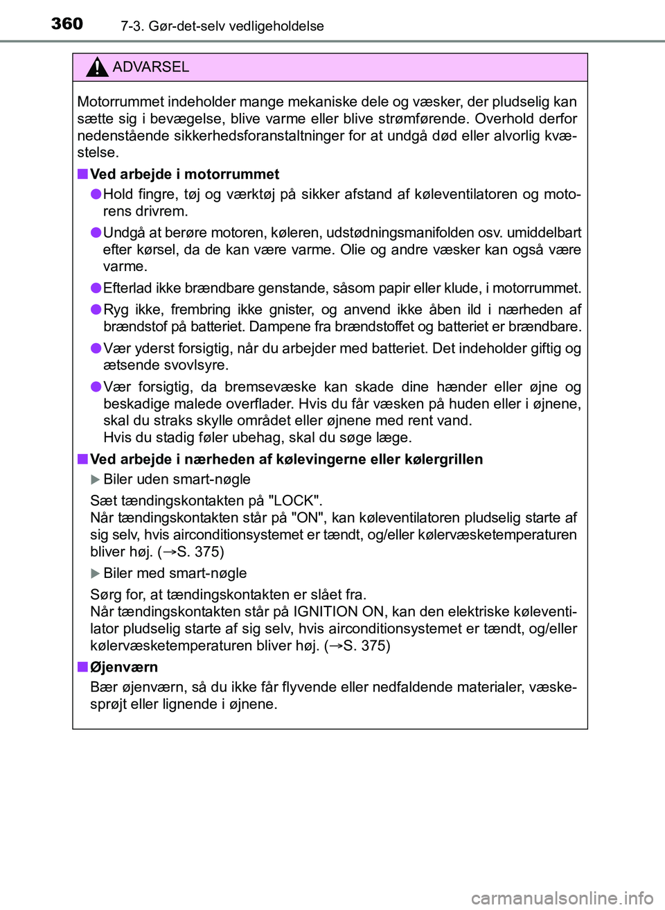 TOYOTA YARIS 2017  Brugsanvisning (in Danish) 3607-3. Gør-det-selv vedligeholdelse
OM52J20DK
ADVARSEL
Motorrummet indeholder mange mekaniske dele og væsker, der pludselig kan
sætte sig i bevægelse, blive varme eller blive strømførende. Over