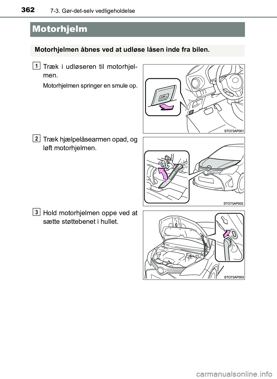 TOYOTA YARIS 2017  Brugsanvisning (in Danish) 3627-3. Gør-det-selv vedligeholdelse
OM52J20DK
Motorhjelm
Træk i udløseren til motorhjel-
men.
Motorhjelmen springer en smule op.
Træk hjælpelåsearmen opad, og
løft motorhjelmen.
Hold motorhjel