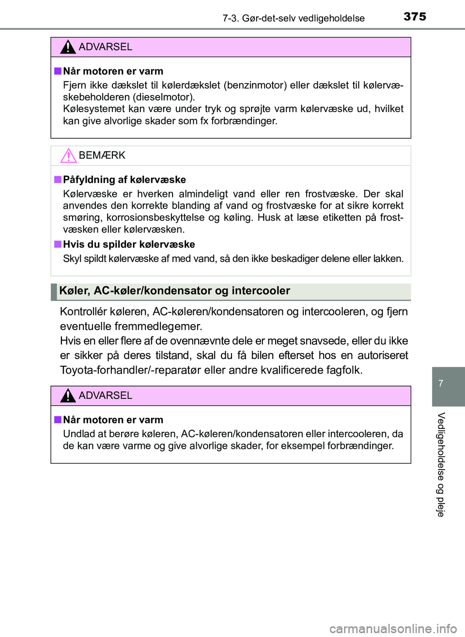 TOYOTA YARIS 2017  Brugsanvisning (in Danish) 3757-3. Gør-det-selv vedligeholdelse
7
Vedligeholdelse og pleje
OM52J20DK
Kontrollér køleren, AC-køleren/kondensatoren og intercooleren, og fjern
eventuelle fremmedlegemer. 
Hvis en eller flere af