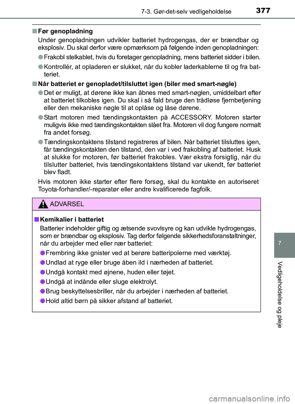 TOYOTA YARIS 2017  Brugsanvisning (in Danish) 3777-3. Gør-det-selv vedligeholdelse
7
Vedligeholdelse og pleje
OM52J20DK
nFør genopladning
Under genopladningen udvikler batteriet hydrogengas, der er brændbar og
eksplosiv. Du skal derfor være o