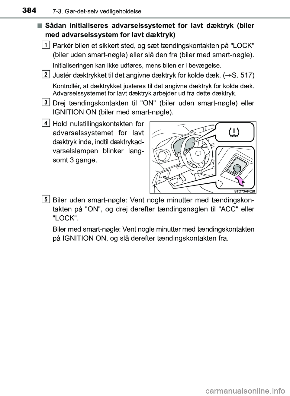 TOYOTA YARIS 2017  Brugsanvisning (in Danish) 3847-3. Gør-det-selv vedligeholdelse
OM52J20DKn
Sådan initialiseres advarselssystemet for lavt dæktryk (biler
med advarselssystem for lavt dæktryk)
Parkér bilen et sikkert sted, og sæt tændings