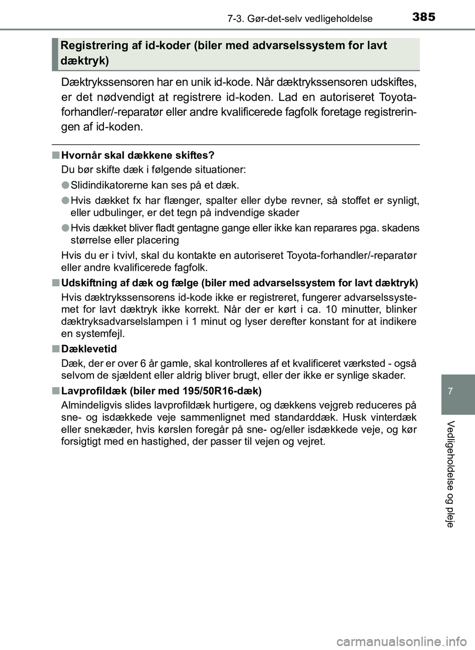 TOYOTA YARIS 2017  Brugsanvisning (in Danish) 3857-3. Gør-det-selv vedligeholdelse
7
Vedligeholdelse og pleje
OM52J20DK
Dæktrykssensoren har en unik id-kode. Når dæktrykssensoren udskiftes,
er det nødvendigt at registrere id-koden. Lad en au