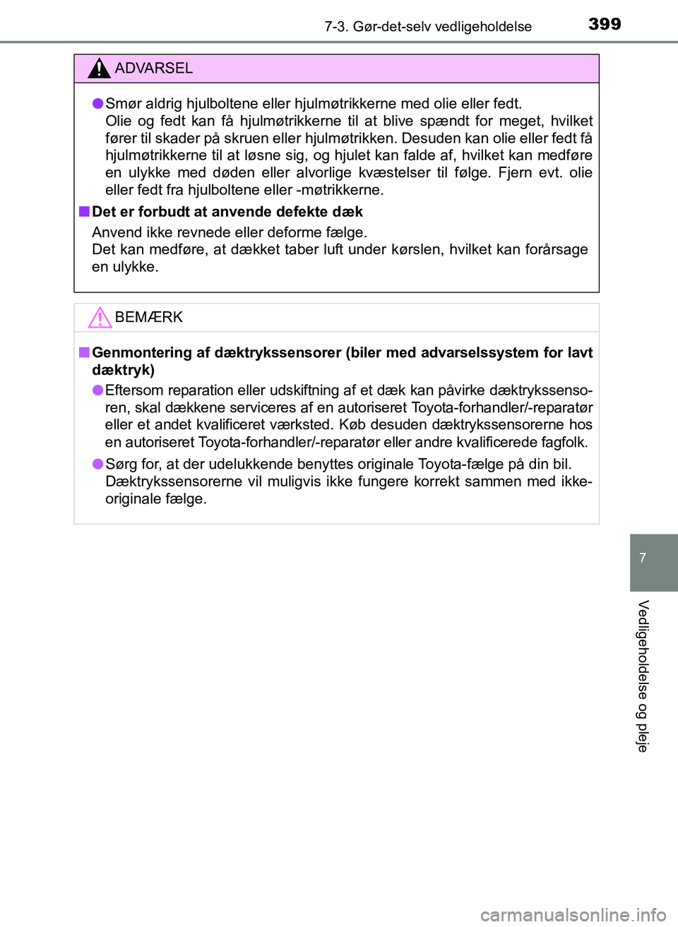 TOYOTA YARIS 2017  Brugsanvisning (in Danish) 3997-3. Gør-det-selv vedligeholdelse
7
Vedligeholdelse og pleje
OM52J20DK
ADVARSEL
lSmør aldrig hjulboltene eller hjul møtrikkerne med olie eller fedt. 
Olie og fedt kan få hjulmøtrikkerne til at