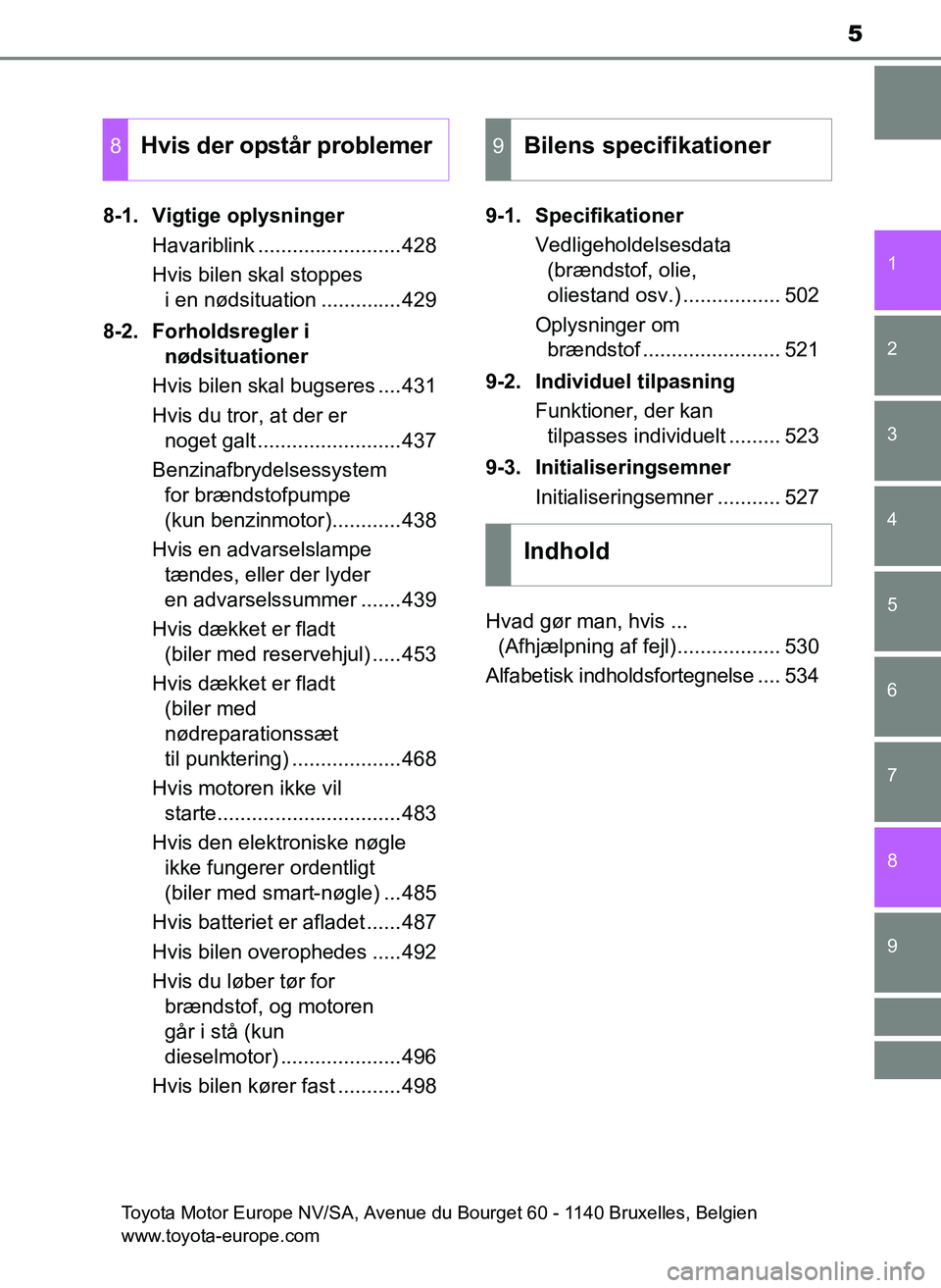 TOYOTA YARIS 2017  Brugsanvisning (in Danish) 5
1
7
8 6 5
4
3
2
9
OM52J20DK8-1. Vigtige oplysninger
Havariblink .........................428
Hvis bilen skal stoppes i en nødsituation ..............429
8-2. Forholdsregler i  nødsituationer
Hvis 