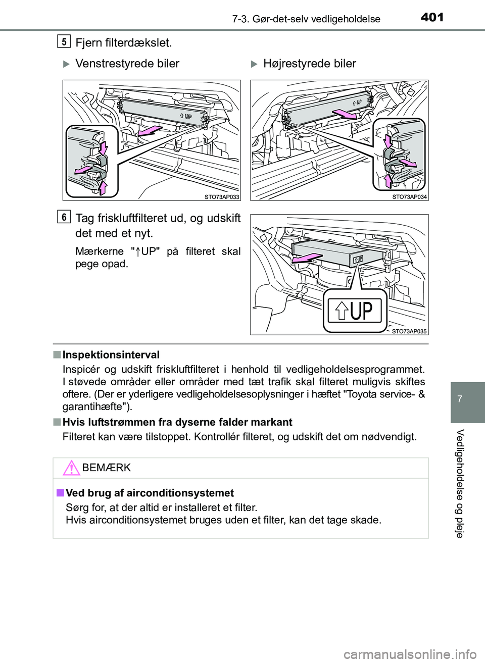 TOYOTA YARIS 2017  Brugsanvisning (in Danish) 4017-3. Gør-det-selv vedligeholdelse
7
Vedligeholdelse og pleje
OM52J20DK
Fjern filterdækslet.
Tag friskluftfilteret ud, og udskift
det med et nyt.
Mærkerne "UP" på filteret skal
pege opad.
n I