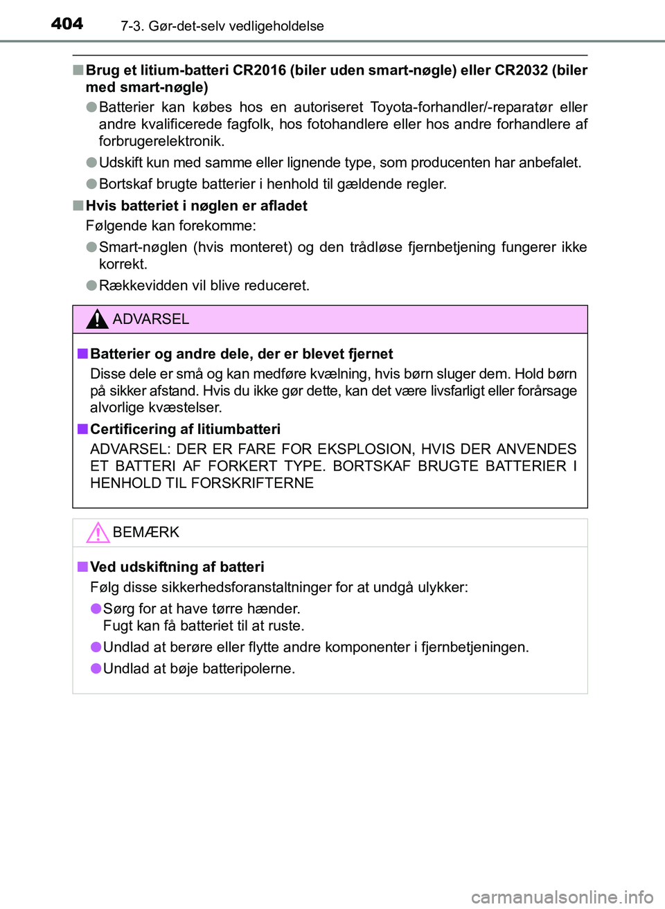 TOYOTA YARIS 2017  Brugsanvisning (in Danish) 4047-3. Gør-det-selv vedligeholdelse
OM52J20DK
nBrug et litium-batteri CR2016 (biler  uden smart-nøgle) eller CR2032 (biler
med smart-nøgle)
l Batterier kan købes hos en autoriseret Toyota-forhand