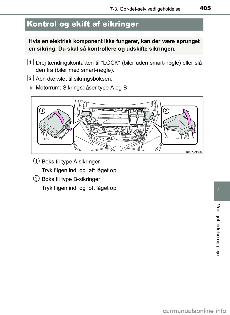 TOYOTA YARIS 2017  Brugsanvisning (in Danish) 4057-3. Gør-det-selv vedligeholdelse
7
Vedligeholdelse og pleje
OM52J20DK
Kontrol og skift af sikringer
Drej tændingskontakten til "LOCK" (biler uden smart-nøgle) eller slå
den fra (biler med smar