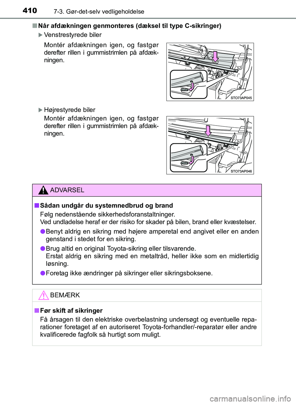 TOYOTA YARIS 2017  Brugsanvisning (in Danish) 4107-3. Gør-det-selv vedligeholdelse
OM52J20DKn
Når afdækningen genmonteres (d æksel til type C-sikringer)
Venstrestyrede biler
Højrestyrede biler Montér afdækningen igen, og fastgør
der