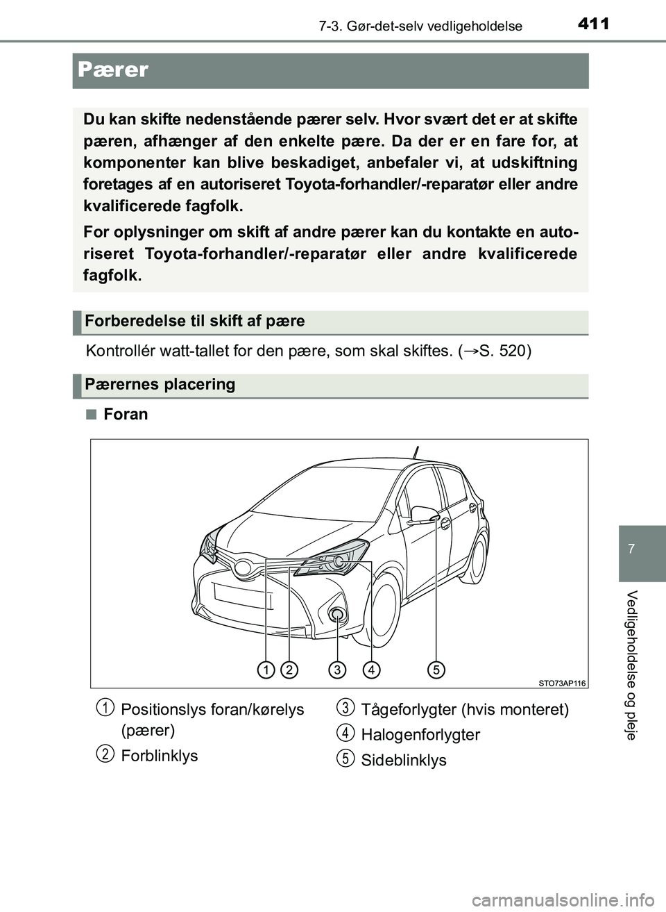 TOYOTA YARIS 2017  Brugsanvisning (in Danish) 4117-3. Gør-det-selv vedligeholdelse
7
Vedligeholdelse og pleje
OM52J20DK
Pærer
Kontrollér watt-tallet for den pære, som skal skiftes. ( S. 520)
nForan
Du kan skifte nedenstående pærer selv. 