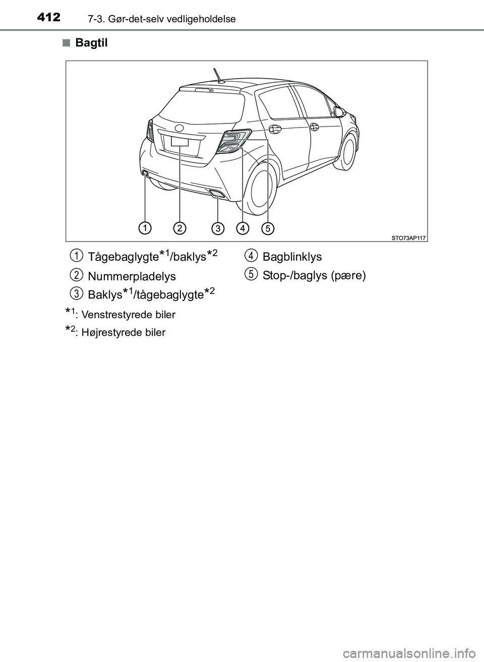 TOYOTA YARIS 2017  Brugsanvisning (in Danish) 4127-3. Gør-det-selv vedligeholdelse
OM52J20DKn
Bagtil
*1: Venstrestyrede biler
*2: Højrestyrede biler
Tågebaglygte*1/baklys*2
Nummerpladelys
Baklys
*1/tågebaglygte*2
Bagblinklys
Stop-/baglys (pæ