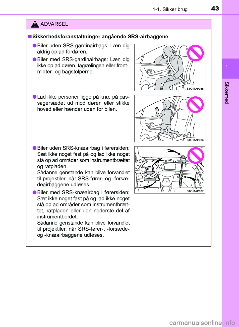 TOYOTA YARIS 2017 Brugsanvisning (in Danish) 431-1. Sikker brug
1
Sikkerhed
OM52J20DK
ADVARSEL
nSikkerhedsforanstaltninger angående SRS-airbaggene
l Biler uden SRS-gardinairbags: Læn dig
aldrig op ad fordøren.
l Biler med SRS-gardinairbags: L TOYOTA YARIS 2017 Brugsanvisning (in Danish) 431-1. Sikker brug
1
Sikkerhed
OM52J20DK
ADVARSEL
nSikkerhedsforanstaltninger angående SRS-airbaggene
l Biler uden SRS-gardinairbags: Læn dig
aldrig op ad fordøren.
l Biler med SRS-gardinairbags: L