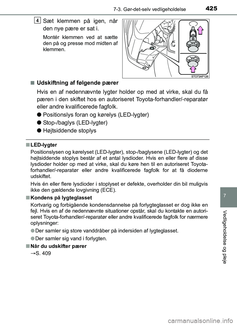 TOYOTA YARIS 2017  Brugsanvisning (in Danish) 4257-3. Gør-det-selv vedligeholdelse
7
Vedligeholdelse og pleje
OM52J20DK
Sæt klemmen på igen, når
den nye pære er sat i.
Montér klemmen ved at sætte
den på og presse mod midten af
klemmen.
n
