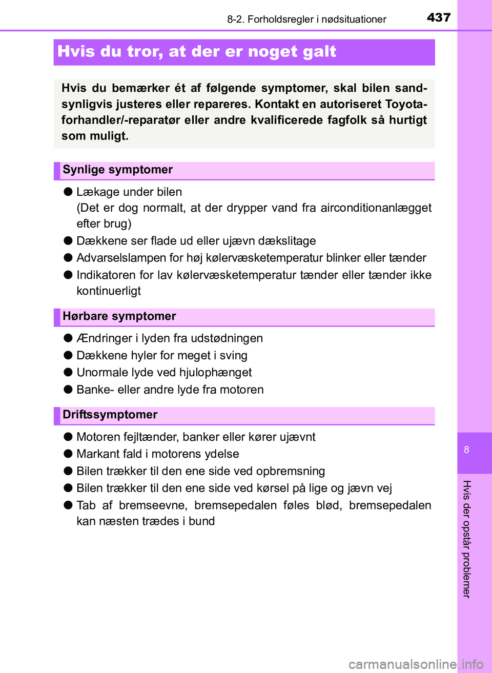 TOYOTA YARIS 2017  Brugsanvisning (in Danish) 4378-2. Forholdsregler i nødsituationer
8
Hvis der opstår problemer
OM52J20DK
Hvis du tror, at der er noget galt
lLækage under bilen
(Det er dog normalt, at der dr ypper vand fra airconditionanlæg
