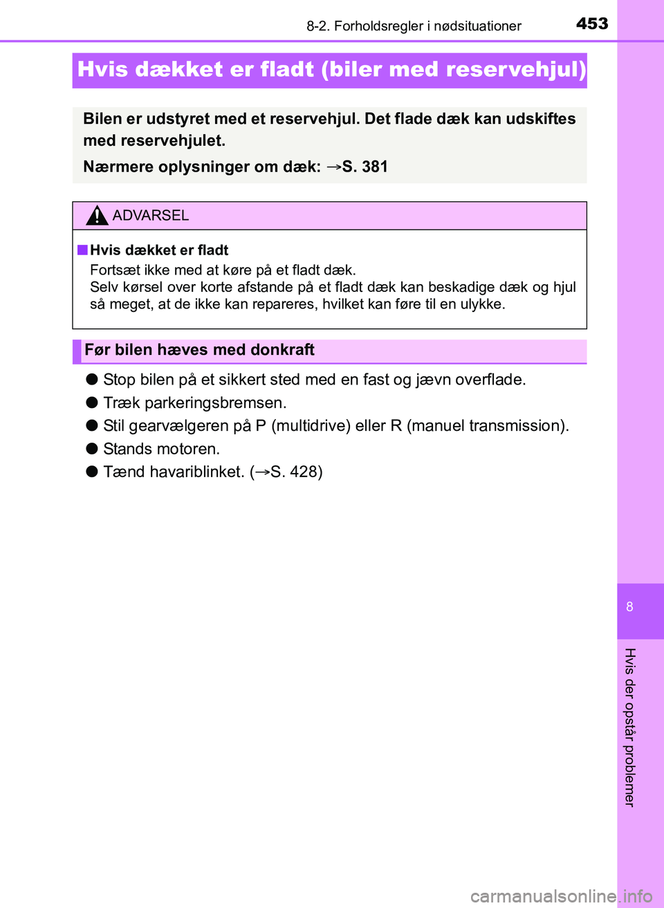 TOYOTA YARIS 2017  Brugsanvisning (in Danish) 4538-2. Forholdsregler i nødsituationer
8
Hvis der opstår problemer
OM52J20DK
Hvis dækket er fladt (biler med reser vehjul)
lStop bilen på et sikkert sted med en fast og jævn overflade.
l Træk p