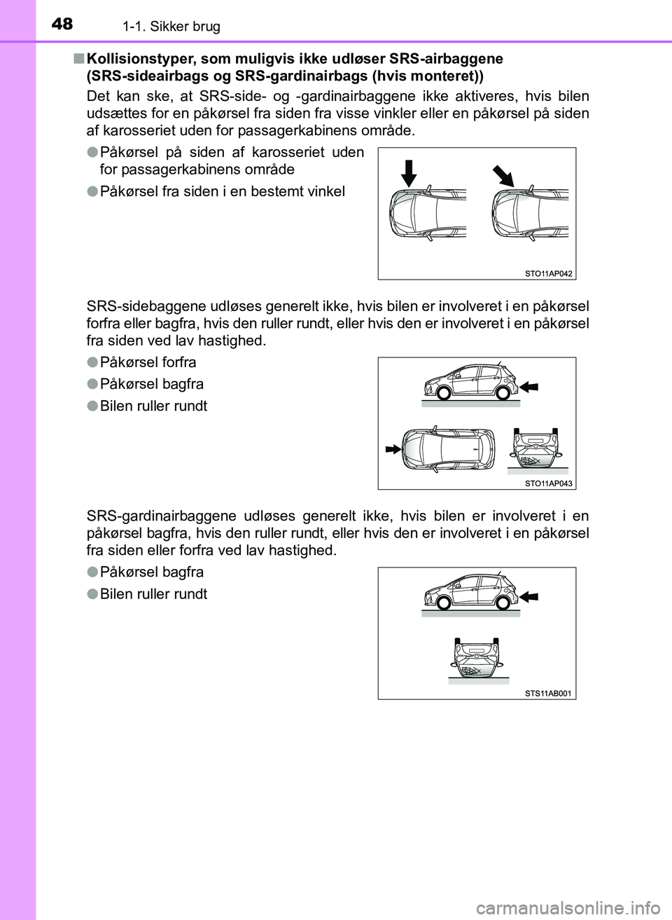 TOYOTA YARIS 2017 Brugsanvisning (in Danish) 481-1. Sikker brug
OM52J20DKn
Kollisionstyper, som muligvis ikke udløser SRS-airbaggene
(SRS-sideairbags og SRS-gard inairbags (hvis monteret))
Det kan ske, at SRS-side- og -gardinairbaggene ikke a TOYOTA YARIS 2017 Brugsanvisning (in Danish) 481-1. Sikker brug
OM52J20DKn
Kollisionstyper, som muligvis ikke udløser SRS-airbaggene
(SRS-sideairbags og SRS-gard inairbags (hvis monteret))
Det kan ske, at SRS-side- og -gardinairbaggene ikke a