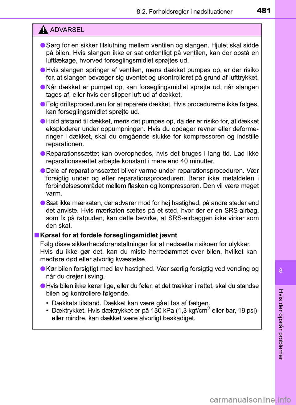 TOYOTA YARIS 2017  Brugsanvisning (in Danish) 4818-2. Forholdsregler i nødsituationer
8
Hvis der opstår problemer
OM52J20DK
ADVARSEL
lSørg for en sikker tilslutning mellem ventilen og slangen. Hjulet skal sidde
på bilen. Hvis slangen ikke er 