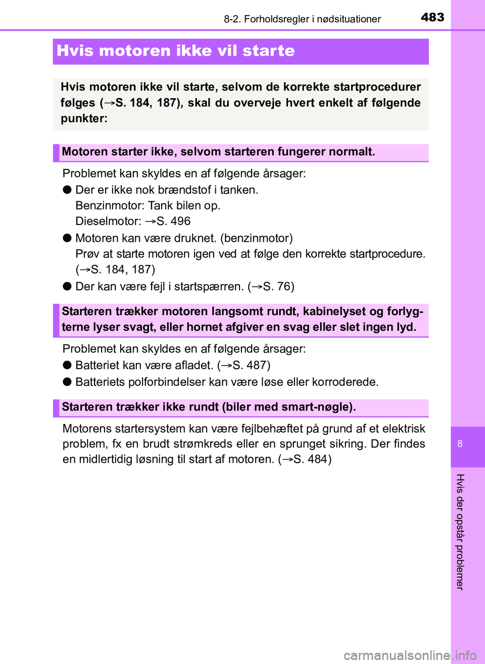 TOYOTA YARIS 2017  Brugsanvisning (in Danish) 4838-2. Forholdsregler i nødsituationer
8
Hvis der opstår problemer
OM52J20DK
Hvis motoren ikke vil star te
Problemet kan skyldes en af følgende årsager:
lDer er ikke nok brændstof i tanken. 
Ben