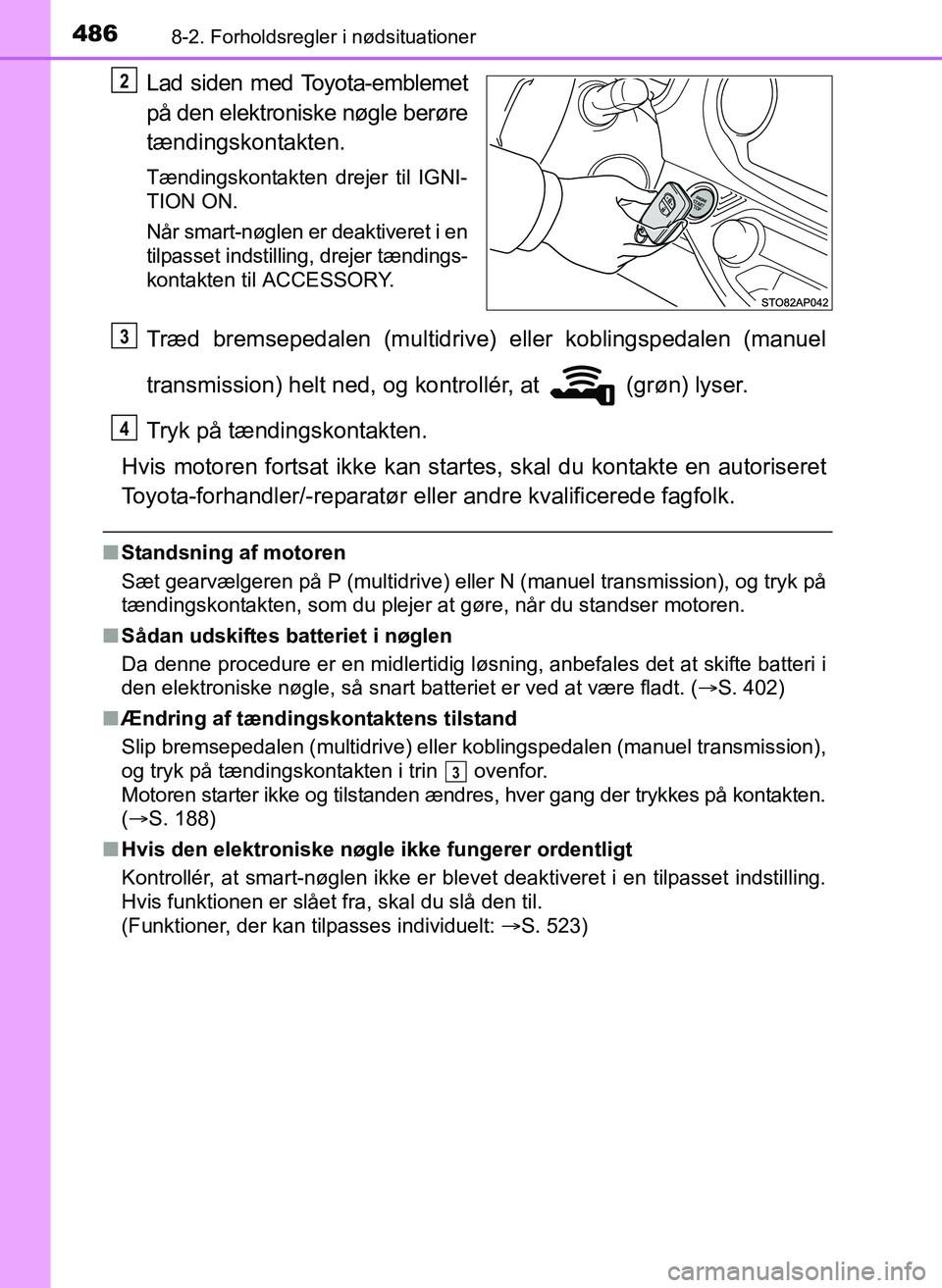 TOYOTA YARIS 2017  Brugsanvisning (in Danish) 4868-2. Forholdsregler i nødsituationer
OM52J20DK
Lad siden med Toyota-emblemet
på den elektroniske nøgle berøre
tændingskontakten.
Tændingskontakten drejer til IGNI-
TION ON.
Når smart-nøglen