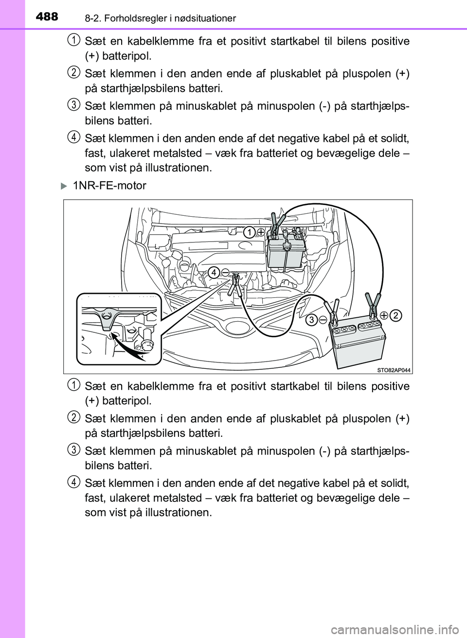 TOYOTA YARIS 2017  Brugsanvisning (in Danish) 4888-2. Forholdsregler i nødsituationer
OM52J20DK
Sæt en kabelklemme fra et positivt startkabel til bilens positive
(+) batteripol.
Sæt klemmen i den anden ende af pluskablet på pluspolen (+)
på 