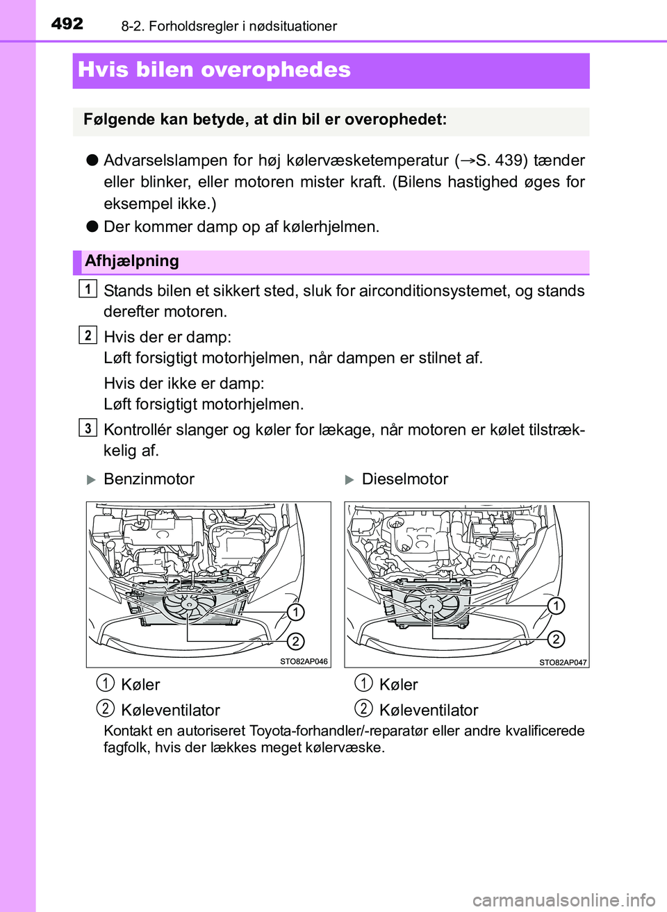 TOYOTA YARIS 2017  Brugsanvisning (in Danish) 4928-2. Forholdsregler i nødsituationer
OM52J20DK
Hvis bilen overophedes
lAdvarselslampen for høj  kølervæsketemperatur ( S. 439) tænder
eller blinker, eller motoren mister  kraft. (Bilens has