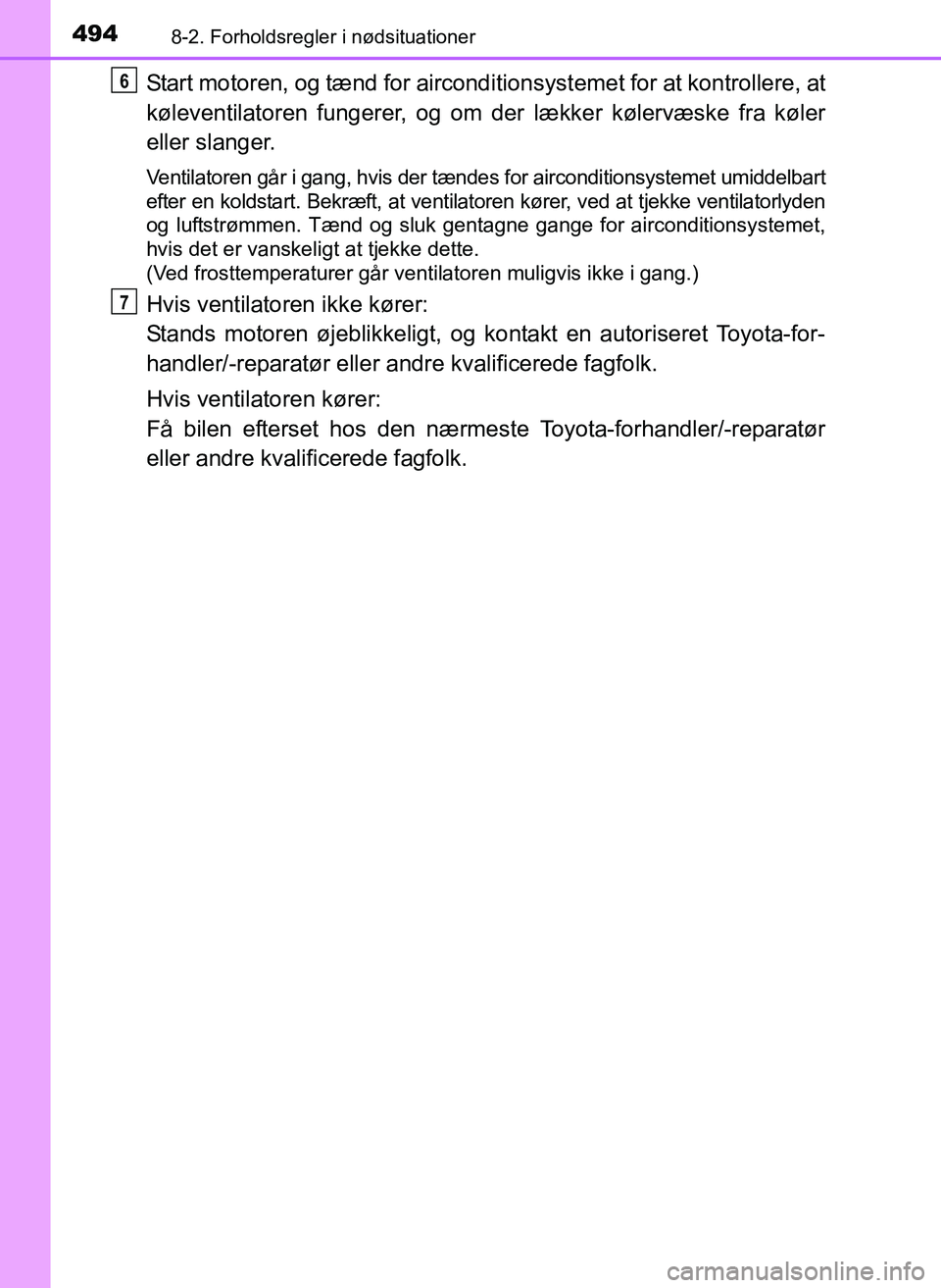 TOYOTA YARIS 2017  Brugsanvisning (in Danish) 4948-2. Forholdsregler i nødsituationer
OM52J20DK
Start motoren, og tænd for airconditionsystemet for at kontrollere, at
køleventilatoren fungerer, og om der  lækker kølervæske fra køler
eller 