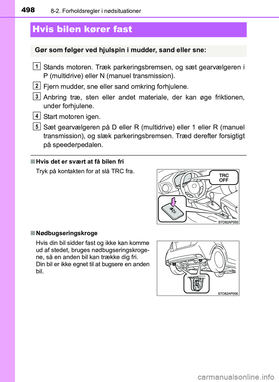 TOYOTA YARIS 2017  Brugsanvisning (in Danish) 4988-2. Forholdsregler i nødsituationer
OM52J20DK
Hvis bilen kører fast
Stands motoren. Træk parkeringsbremsen, og sæt gearvælgeren i
P (multidrive) eller N (manuel transmission).
Fjern mudder, s