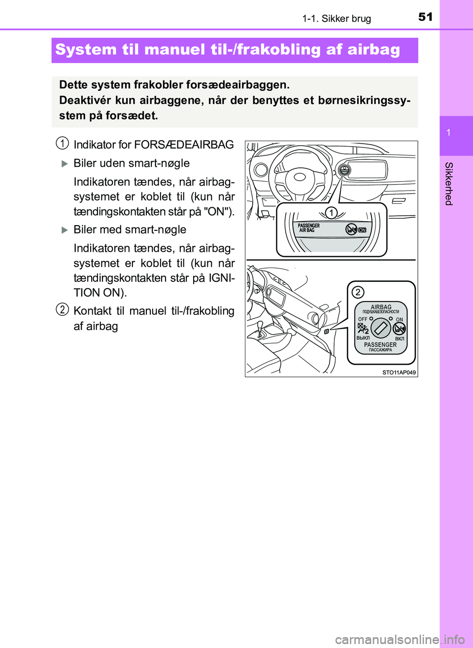 TOYOTA YARIS 2017  Brugsanvisning (in Danish) 511-1. Sikker brug
1
Sikkerhed
OM52J20DK
System til manuel til-/frakobling af airbag
Indikator for FORSÆDEAIRBAG
Biler uden smart-nøgle
Indikatoren tændes, når airbag-
systemet er koblet til (k