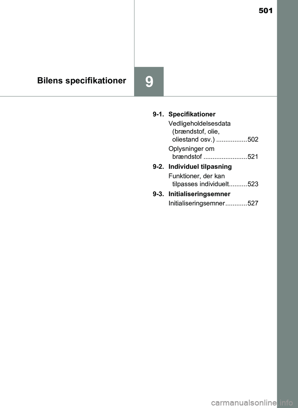 TOYOTA YARIS 2017  Brugsanvisning (in Danish) 501
9Bilens specifikationer
OM52J20DK9-1. Specifikationer
Vedligeholdelsesdata (brændstof, olie, 
oliestand osv.) ................. 502
Oplysninger om  brændstof ........................ 521
9-2. In