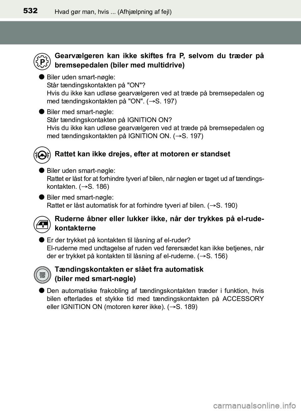TOYOTA YARIS 2017  Brugsanvisning (in Danish) 532Hvad gør man, hvis ... (Afhjælpning af fejl)
OM52J20DK
lBiler uden smart-nøgle: 
Står tændingskontakten på "ON"?
Hvis du ikke kan udløse gearvælgeren ved at træde på bremsepedalen og
med 