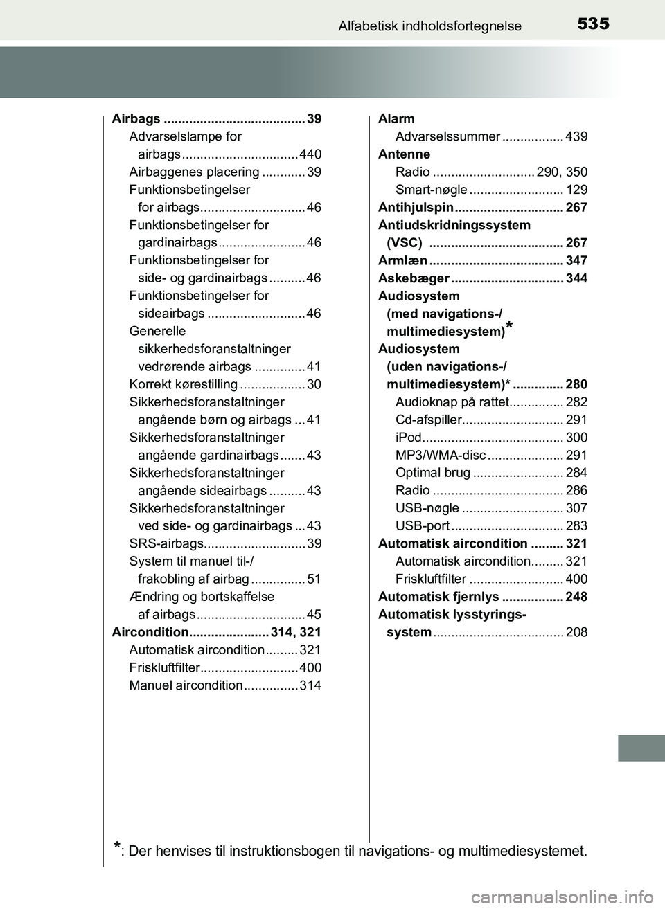TOYOTA YARIS 2017  Brugsanvisning (in Danish) 535Alfabetisk indholdsfortegnelse
OM52J20DK
Airbags ....................................... 39Advarselslampe for 
airbags ................................ 440
Airbaggenes placering ............ 39
Fun