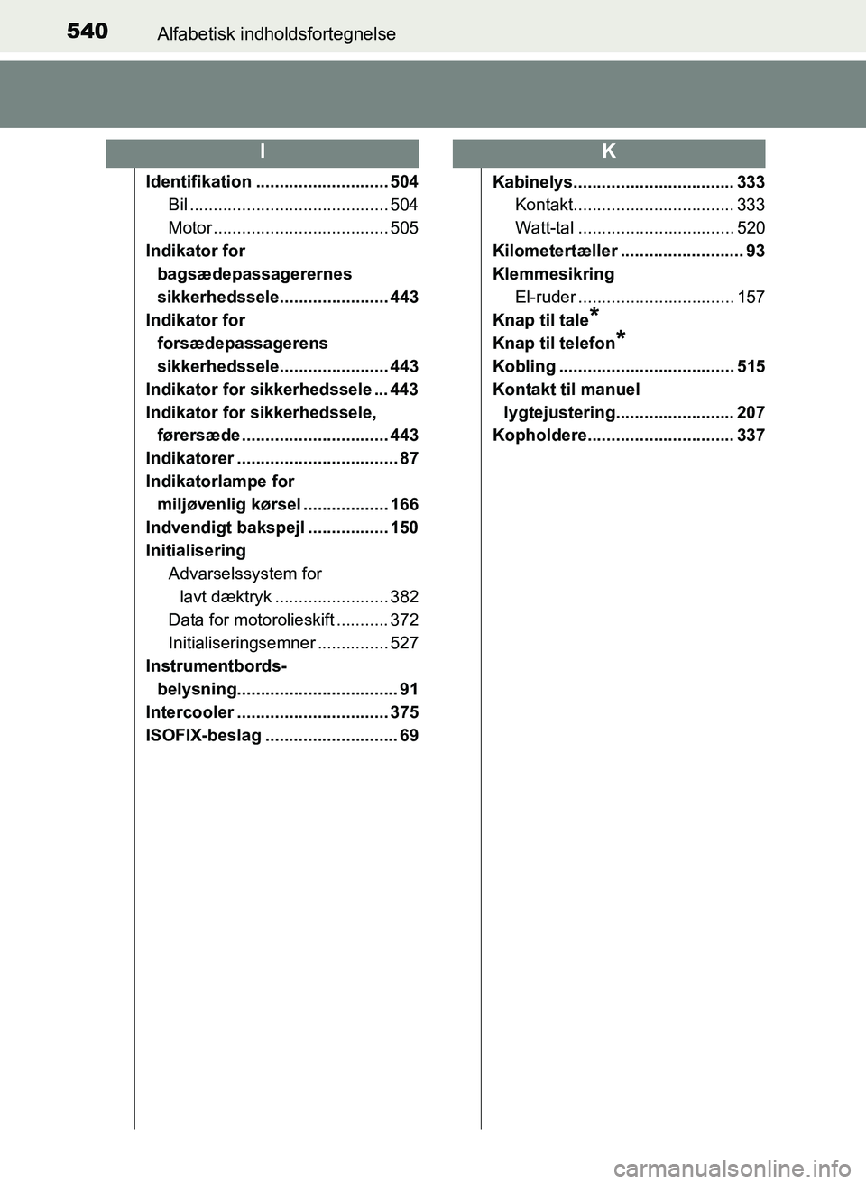 TOYOTA YARIS 2017  Brugsanvisning (in Danish) 540Alfabetisk indholdsfortegnelse
OM52J20DK
Identifikation ............................ 504Bil .......................................... 504
Motor ..................................... 505
Indikator 