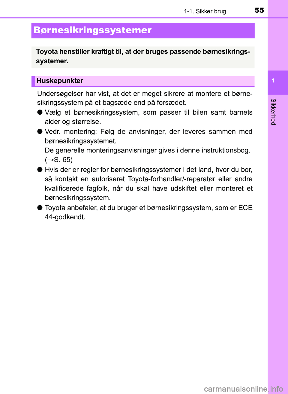 TOYOTA YARIS 2017  Brugsanvisning (in Danish) 551-1. Sikker brug
1
Sikkerhed
OM52J20DK
Børnesikringssystemer
Undersøgelser har vist, at det er meget sikrere at montere et børne-
sikringssystem på et bagsæde end på forsædet.
l Vælg et bør