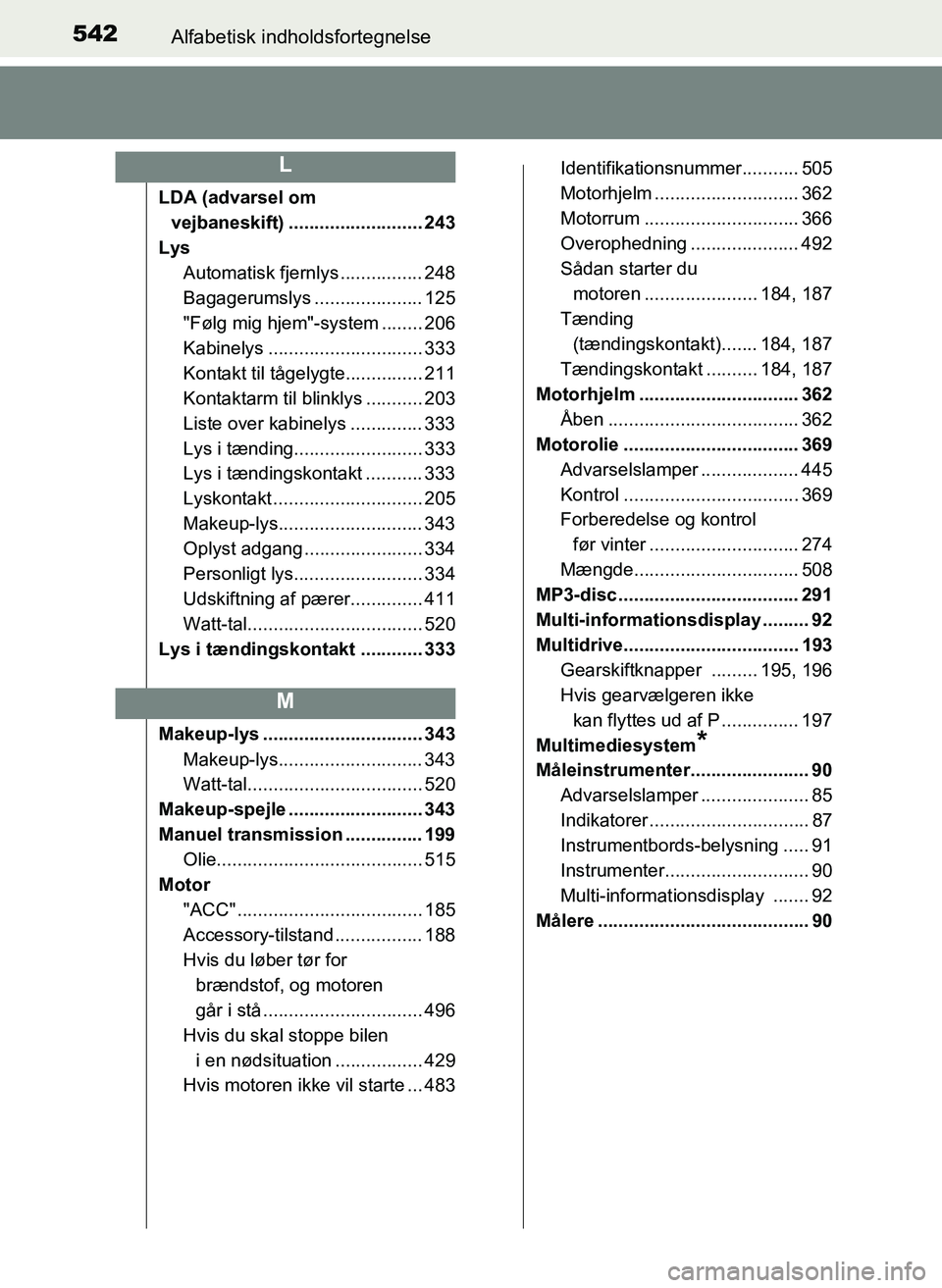 TOYOTA YARIS 2017  Brugsanvisning (in Danish) 542Alfabetisk indholdsfortegnelse
OM52J20DK
LDA (advarsel om vejbaneskift) .......................... 243
Lys Automatisk fjernlys ................ 248
Bagagerumslys ..................... 125
"Følg mi