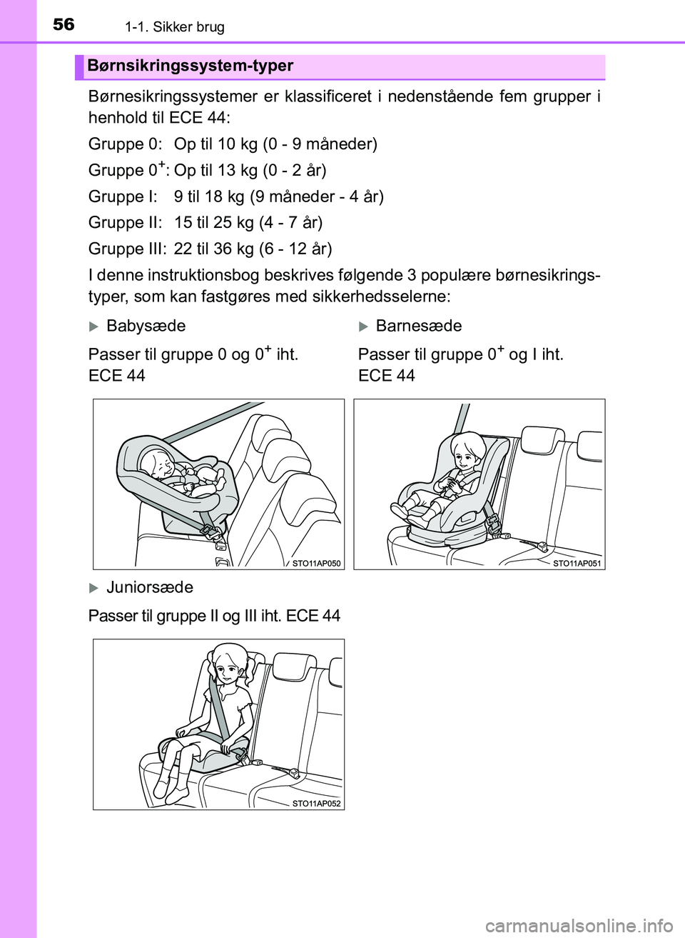 TOYOTA YARIS 2017  Brugsanvisning (in Danish) 561-1. Sikker brug
OM52J20DK
Børnesikringssystemer er klassificeret i nedenstående fem grupper i
henhold til ECE 44:
Gruppe 0: Op til 10 kg (0 - 9 måneder)
Gruppe 0
+: Op til 13 kg (0 - 2 år)
Grup